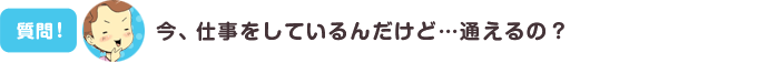 今、仕事をしているんだけど…通えるの？