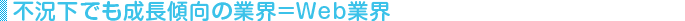 不況下でも成長傾向の業界=Web業界