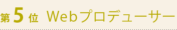 第5位　Webプロデューサー