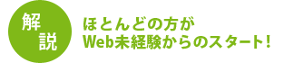 ほとんどの方がWbe未経験からのスタート！