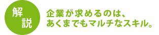 企業が求めるのは、あくまでもマルチなスキル。