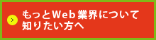 もっとWeb業界について知りたい方へ