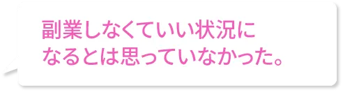 副業しなくていい状況になるとは思っていなかった。