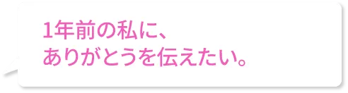 1年前の私に、ありがとうを伝えたい。