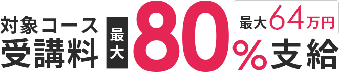 対象コース受講料最大80％支給 最大64万円