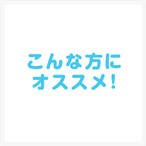 こんな方にオススメ！