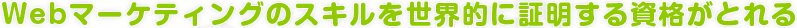 Webマーケティングのスキルを世界的に証明する資格がとれる