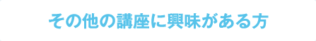 その他の講座に興味がある方