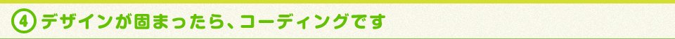 デザインが固まったら、コーディングです。